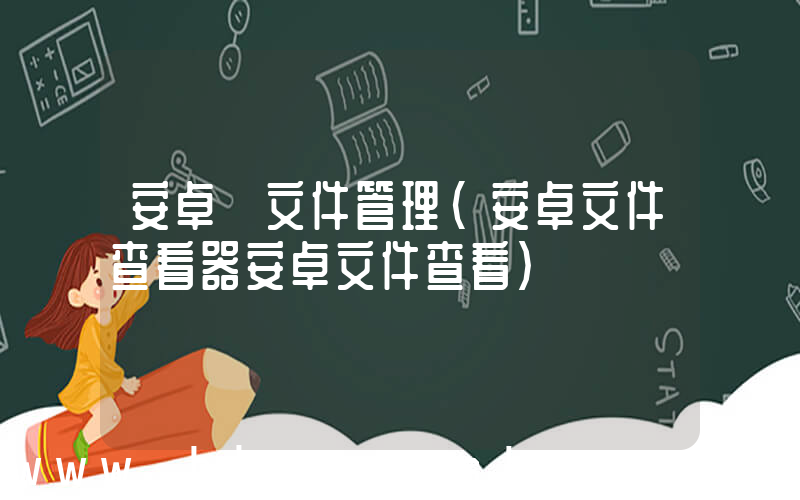 安卓 文件管理(安卓文件查看器安卓文件查看)